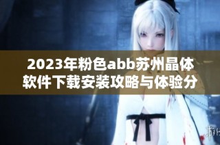 2023年粉色abb苏州晶体软件下载安装攻略与体验分享