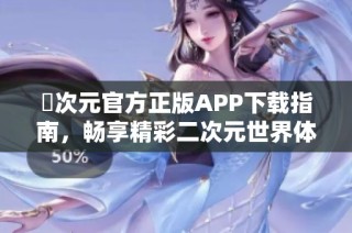 囧次元官方正版APP下载指南，畅享精彩二次元世界体验