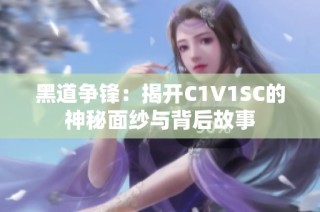 黑道争锋：揭开C1V1SC的神秘面纱与背后故事