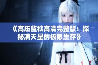 《高压监狱高清完整版：探秘满天星的极限生存》