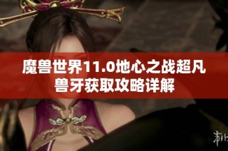 魔兽世界11.0地心之战超凡兽牙获取攻略详解