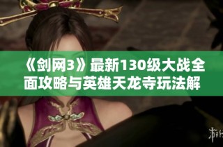 《剑网3》最新130级大战全面攻略与英雄天龙寺玩法解析