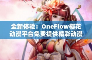 全新体验：OneFlow樱花动漫平台免费提供精彩动漫资源！