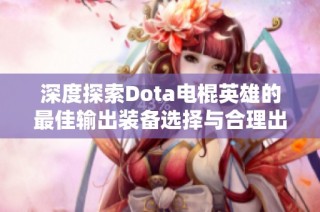 深度探索Dota电棍英雄的最佳输出装备选择与合理出装顺序分析