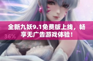 全新九妖9.1免费版上线，畅享无广告游戏体验！