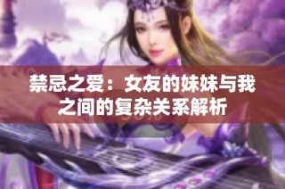 禁忌之爱：女友的妹妹与我之间的复杂关系解析