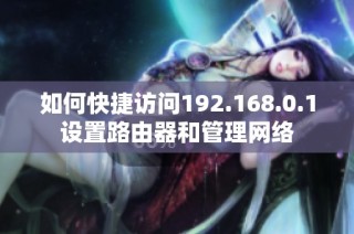 如何快捷访问192.168.0.1设置路由器和管理网络