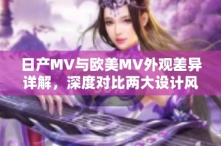 日产MV与欧美MV外观差异详解，深度对比两大设计风格