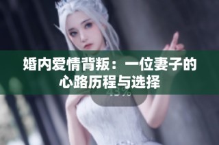 婚内爱情背叛：一位妻子的心路历程与选择