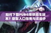 如何下载PUBG地铁逃生版本？获取入口指南与详细步骤介绍