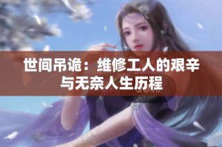 世间吊诡：维修工人的艰辛与无奈人生历程