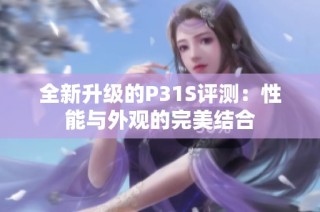 全新升级的P31S评测：性能与外观的完美结合