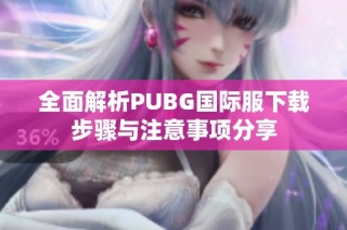 全面解析PUBG国际服下载步骤与注意事项分享