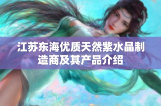 江苏东海优质天然紫水晶制造商及其产品介绍