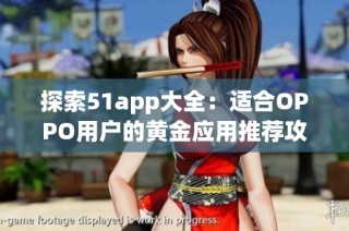 探索51app大全：适合OPPO用户的黄金应用推荐攻略