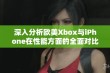 深入分析欧美Xbox与iPhone在性能方面的全面对比