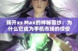 揭开xs Max的神秘面纱：为什么它成为手机市场的佼佼者