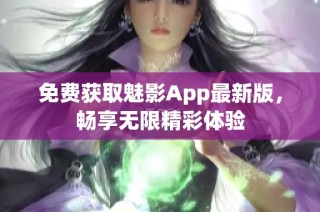 免费获取魅影App最新版，畅享无限精彩体验