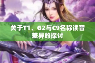 关于T1、G2与C9名称读音差异的探讨