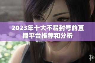 2023年十大不易封号的直播平台推荐和分析