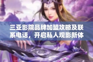 三亚影院品牌加盟攻略及联系电话，开启私人观影新体验