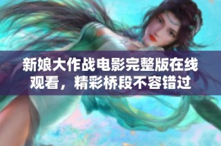 新娘大作战电影完整版在线观看，精彩桥段不容错过