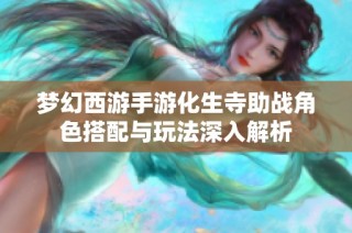 梦幻西游手游化生寺助战角色搭配与玩法深入解析