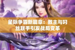 星际争霸新篇章：教主与叼丝联手引发战局变革