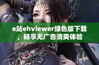 e站ehviewer绿色版下载，畅享无广告清爽体验