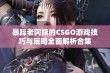 暴躁老阿姨的CSGO游戏技巧与策略全面解析合集