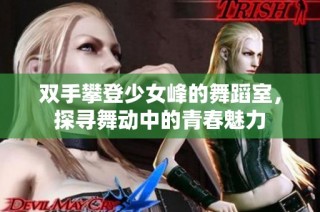 双手攀登少女峰的舞蹈室，探寻舞动中的青春魅力