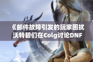 《邮件故障引发的玩家困扰 沃特碧们在Colg讨论DNF更新》