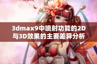 3dmax9中喷射功能的2D与3D效果的主要差异分析与应用解读