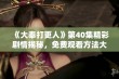 《大奉打更人》第40集精彩剧情揭秘，免费观看方法大公开！