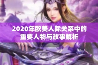 2020年欧美人际关系中的重要人物与故事解析