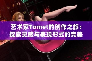 艺术家Tomet的创作之旅：探索灵感与表现形式的完美结合