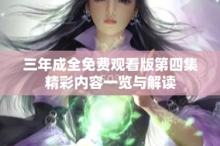 三年成全免费观看版第四集精彩内容一览与解读