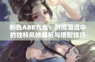 粉色ABB九幺：时尚潮流中的独特风格解析与搭配技巧