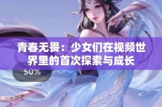 青春无畏：少女们在视频世界里的首次探索与成长