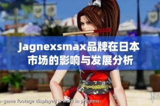 Jagnexsmax品牌在日本市场的影响与发展分析