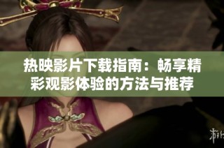 热映影片下载指南：畅享精彩观影体验的方法与推荐