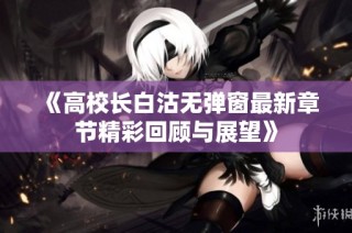 《高校长白沽无弹窗最新章节精彩回顾与展望》