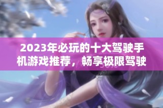 2023年必玩的十大驾驶手机游戏推荐，畅享极限驾驶乐趣