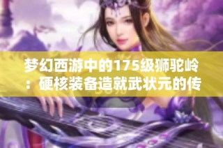 梦幻西游中的175级狮驼岭：硬核装备造就武状元的传奇之路