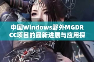 中国Windows野外MGDRCC项目的最新进展与应用探索