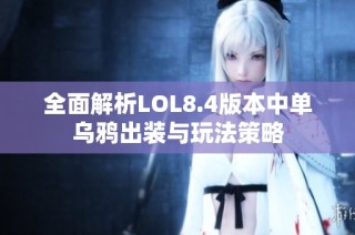 全面解析LOL8.4版本中单乌鸦出装与玩法策略