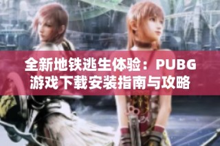 全新地铁逃生体验：PUBG游戏下载安装指南与攻略