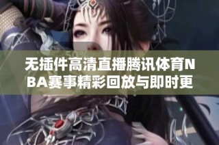 无插件高清直播腾讯体育NBA赛事精彩回放与即时更新尽在此处