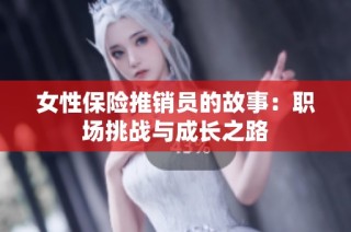 女性保险推销员的故事：职场挑战与成长之路