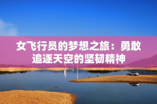 女飞行员的梦想之旅：勇敢追逐天空的坚韧精神